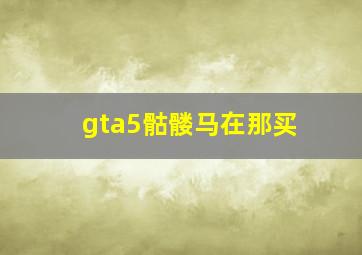 gta5骷髅马在那买