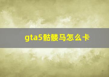 gta5骷髅马怎么卡