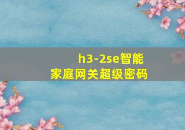 h3-2se智能家庭网关超级密码