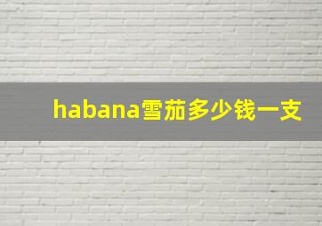 habana雪茄多少钱一支