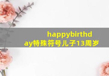 happybirthday特殊符号儿子13周岁