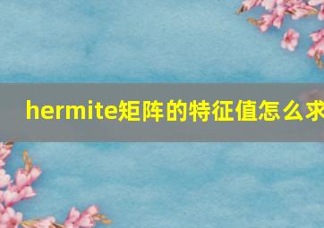 hermite矩阵的特征值怎么求