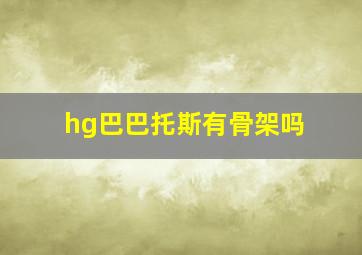 hg巴巴托斯有骨架吗