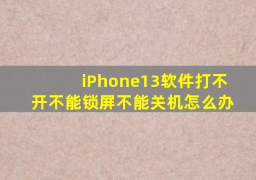 iPhone13软件打不开不能锁屏不能关机怎么办