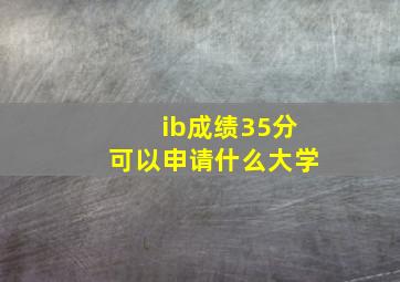 ib成绩35分可以申请什么大学