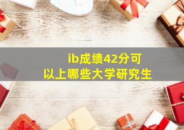 ib成绩42分可以上哪些大学研究生