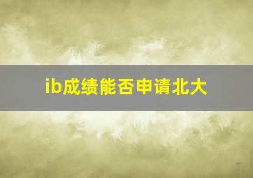 ib成绩能否申请北大