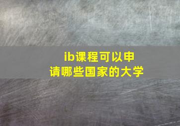 ib课程可以申请哪些国家的大学