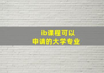 ib课程可以申请的大学专业