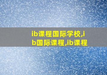 ib课程国际学校,ib国际课程,ib课程