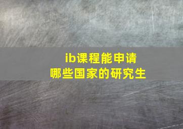 ib课程能申请哪些国家的研究生