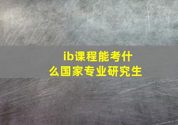 ib课程能考什么国家专业研究生