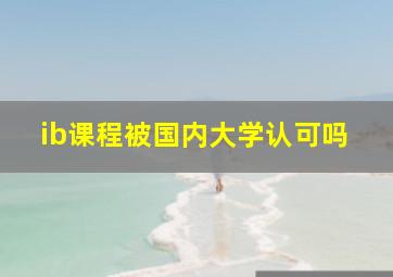 ib课程被国内大学认可吗