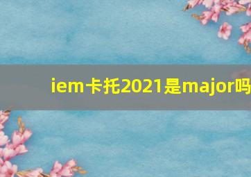 iem卡托2021是major吗