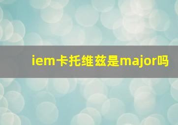 iem卡托维兹是major吗