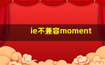 ie不兼容moment