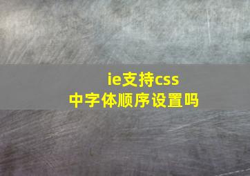 ie支持css中字体顺序设置吗