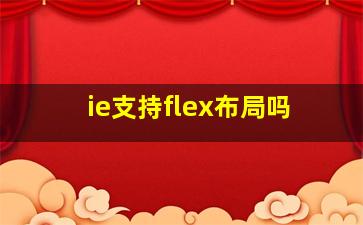 ie支持flex布局吗