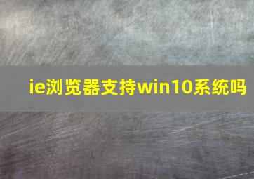 ie浏览器支持win10系统吗