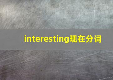 interesting现在分词