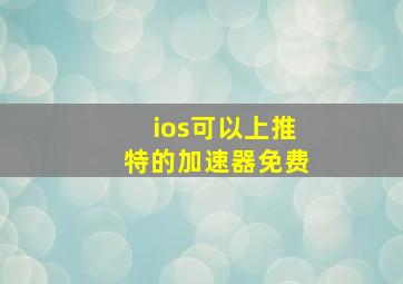 ios可以上推特的加速器免费