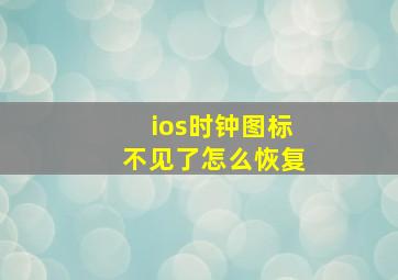 ios时钟图标不见了怎么恢复