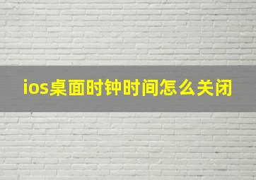 ios桌面时钟时间怎么关闭