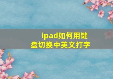 ipad如何用键盘切换中英文打字