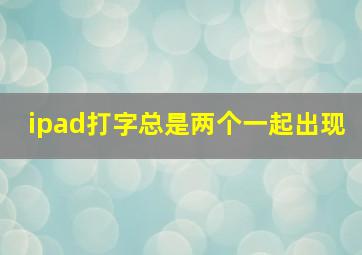 ipad打字总是两个一起出现