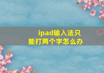 ipad输入法只能打两个字怎么办