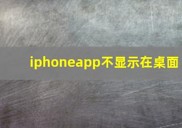 iphoneapp不显示在桌面