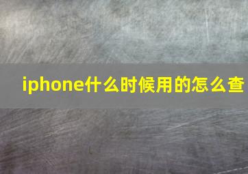 iphone什么时候用的怎么查