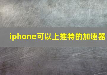 iphone可以上推特的加速器