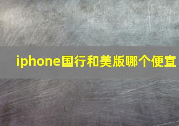 iphone国行和美版哪个便宜