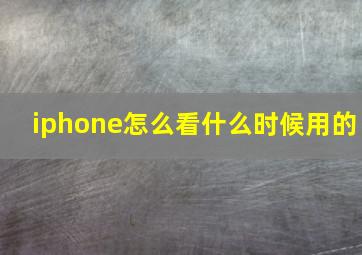 iphone怎么看什么时候用的