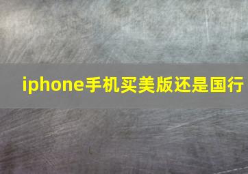 iphone手机买美版还是国行