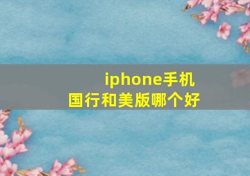 iphone手机国行和美版哪个好