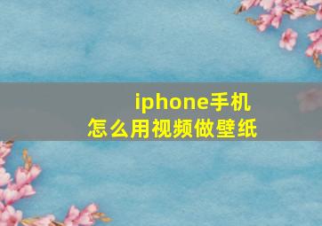 iphone手机怎么用视频做壁纸