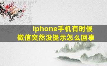 iphone手机有时候微信突然没提示怎么回事