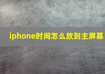 iphone时间怎么放到主屏幕