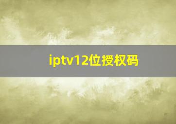 iptv12位授权码