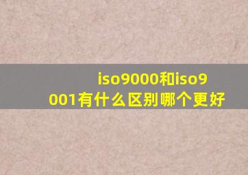 iso9000和iso9001有什么区别哪个更好