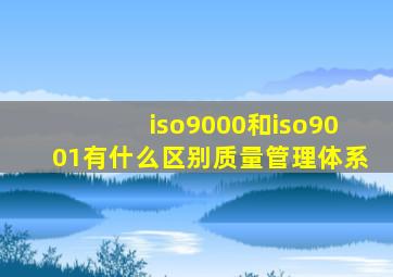 iso9000和iso9001有什么区别质量管理体系