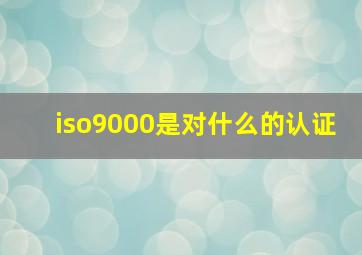 iso9000是对什么的认证