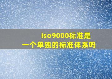 iso9000标准是一个单独的标准体系吗