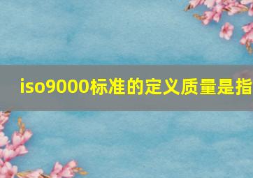 iso9000标准的定义质量是指