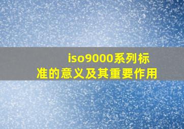 iso9000系列标准的意义及其重要作用