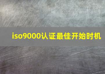 iso9000认证最佳开始时机