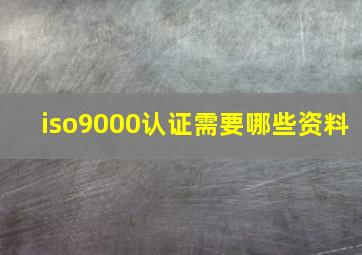 iso9000认证需要哪些资料