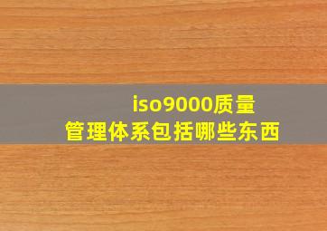 iso9000质量管理体系包括哪些东西